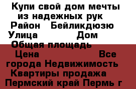 Купи свой дом мечты из надежных рук! › Район ­ Бейликдюзю › Улица ­ 1 250 › Дом ­ 12 › Общая площадь ­ 104 › Цена ­ 260 292 000 - Все города Недвижимость » Квартиры продажа   . Пермский край,Пермь г.